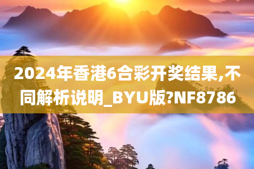 2024年香港6合彩开奖结果,不同解析说明_BYU版?NF8786