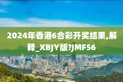 2024年香港6合彩开奖结果,解释_XBJY版?JMF56