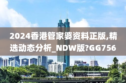 2024香港管家婆资料正版,精选动态分析_NDW版?GG756