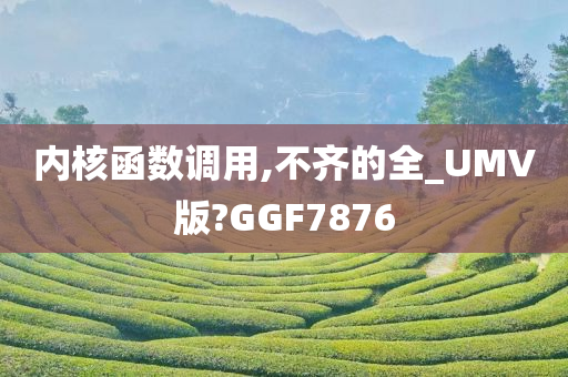 内核函数调用,不齐的全_UMV版?GGF7876