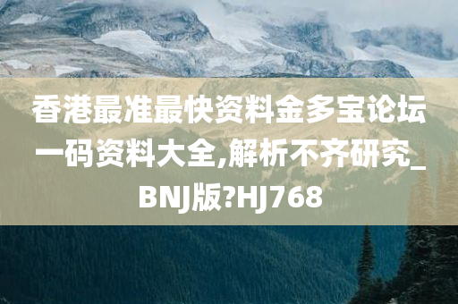 香港最准最快资料金多宝论坛一码资料大全,解析不齐研究_BNJ版?HJ768