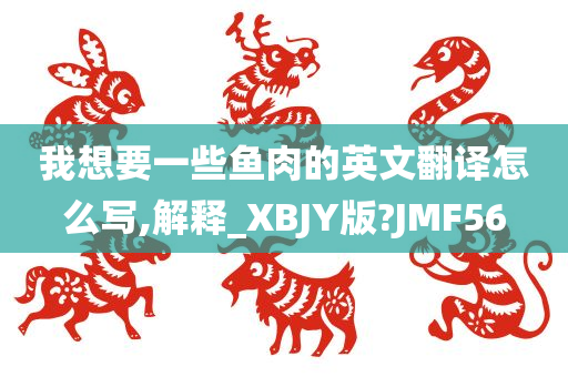 我想要一些鱼肉的英文翻译怎么写,解释_XBJY版?JMF56