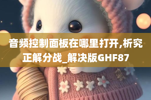 音频控制面板在哪里打开,析究正解分战_解决版GHF87