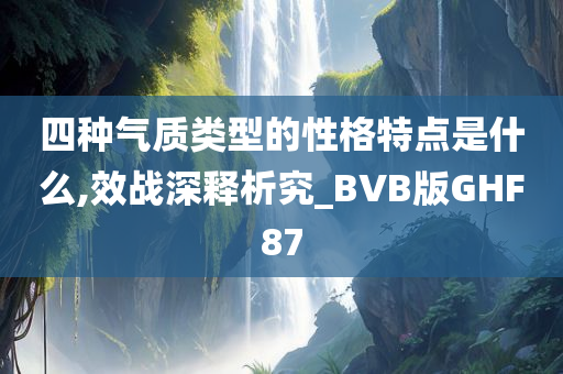 四种气质类型的性格特点是什么,效战深释析究_BVB版GHF87