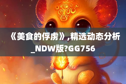 《美食的俘虏》,精选动态分析_NDW版?GG756