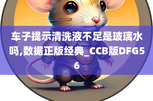 车子提示清洗液不足是玻璃水吗,数据正版经典_CCB版DFG56