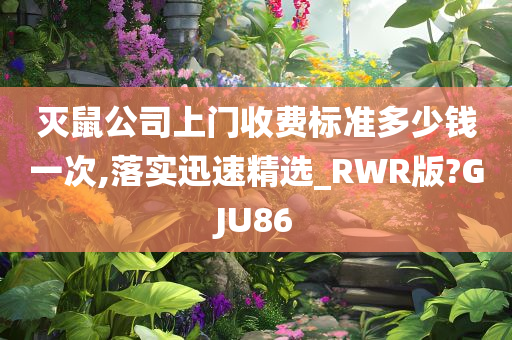 灭鼠公司上门收费标准多少钱一次,落实迅速精选_RWR版?GJU86