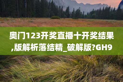 奥门123开奖直播十开奖结果,版解析落结精_破解版?GH9