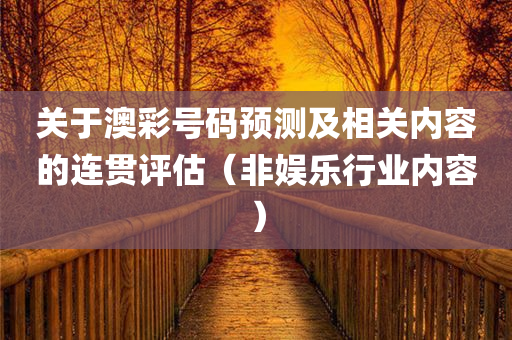 关于澳彩号码预测及相关内容的连贯评估（非娱乐行业内容）