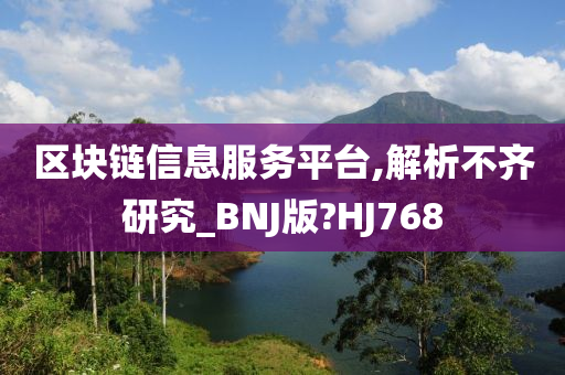 区块链信息服务平台,解析不齐研究_BNJ版?HJ768