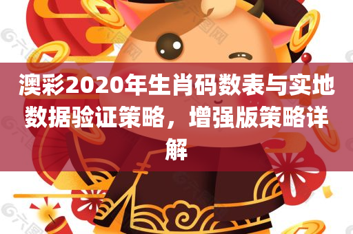 澳彩2020年生肖码数表与实地数据验证策略，增强版策略详解