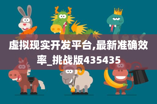 虚拟现实开发平台,最新准确效率_挑战版435435