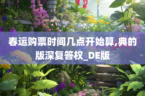 春运购票时间几点开始算,典的版深复答权_DE版