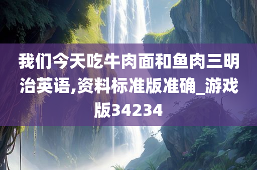 我们今天吃牛肉面和鱼肉三明治英语,资料标准版准确_游戏版34234