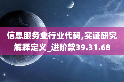 信息服务业行业代码,实证研究解释定义_进阶款39.31.68