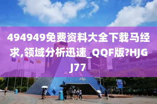 494949免费资料大全下载马经求,领域分析迅速_QQF版?HJGJ77