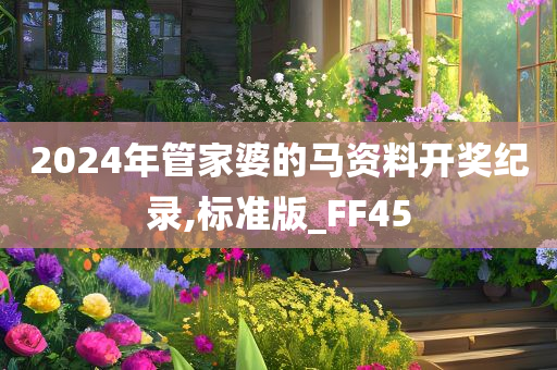 2024年管家婆的马资料开奖纪录,标准版_FF45