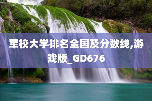 军校大学排名全国及分数线,游戏版_GD676