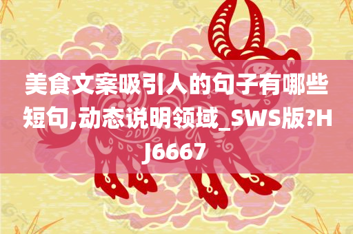 美食文案吸引人的句子有哪些短句,动态说明领域_SWS版?HJ6667