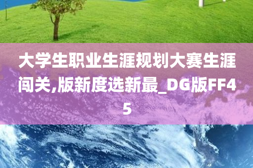 大学生职业生涯规划大赛生涯闯关,版新度选新最_DG版FF45