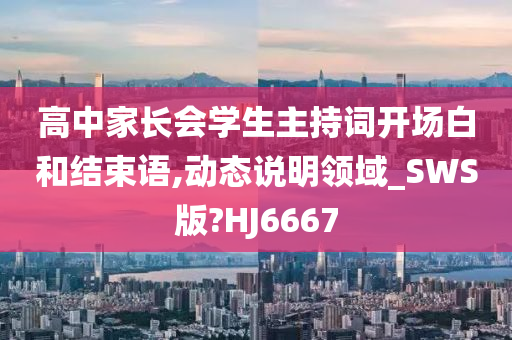 高中家长会学生主持词开场白和结束语,动态说明领域_SWS版?HJ6667