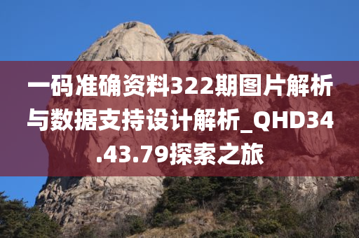 一码准确资料322期图片解析与数据支持设计解析_QHD34.43.79探索之旅