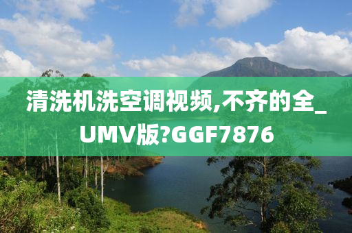 清洗机洗空调视频,不齐的全_UMV版?GGF7876