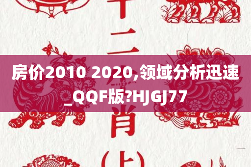 房价2010 2020,领域分析迅速_QQF版?HJGJ77