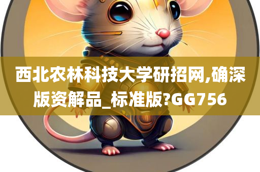 西北农林科技大学研招网,确深版资解品_标准版?GG756