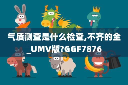 气质测查是什么检查,不齐的全_UMV版?GGF7876