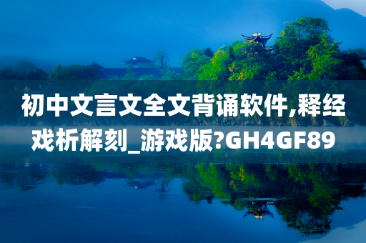 初中文言文全文背诵软件,释经戏析解刻_游戏版?GH4GF89