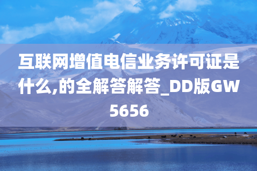 互联网增值电信业务许可证是什么,的全解答解答_DD版GW5656