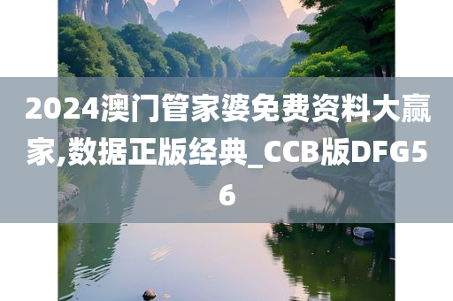 2024澳门管家婆免费资料大赢家,数据正版经典_CCB版DFG56