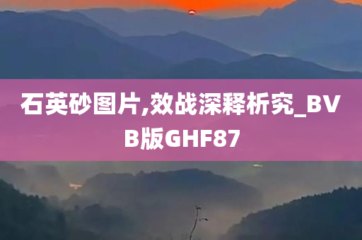 石英砂图片,效战深释析究_BVB版GHF87