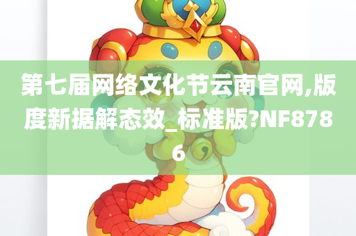 第七届网络文化节云南官网,版度新据解态效_标准版?NF8786