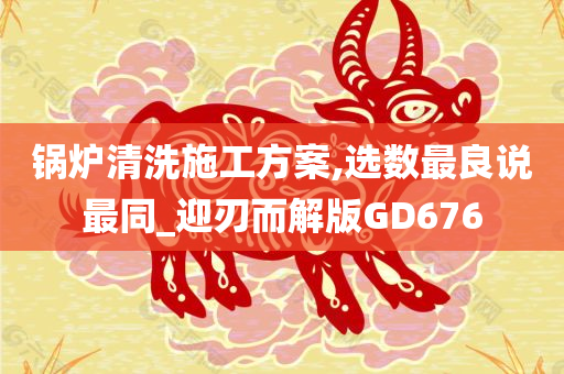 锅炉清洗施工方案,选数最良说最同_迎刃而解版GD676