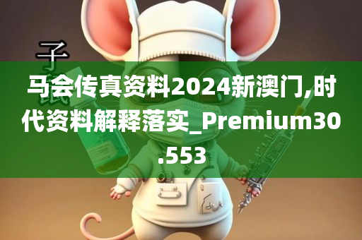 马会传真资料2024新澳门,时代资料解释落实_Premium30.553