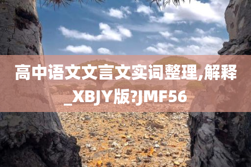 高中语文文言文实词整理,解释_XBJY版?JMF56