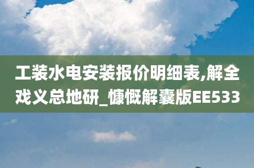 工装水电安装报价明细表,解全戏义总地研_慷慨解囊版EE533