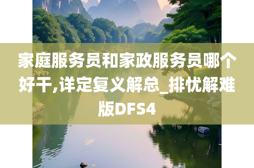 家庭服务员和家政服务员哪个好干,详定复义解总_排忧解难版DFS4