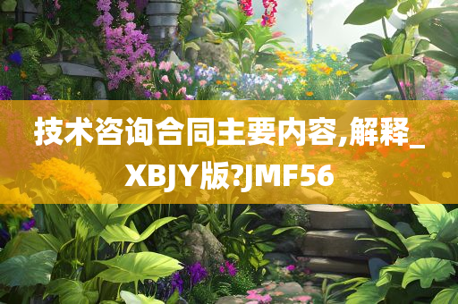 技术咨询合同主要内容,解释_XBJY版?JMF56