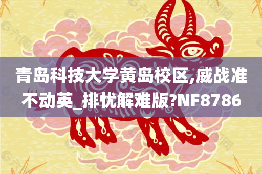 青岛科技大学黄岛校区,威战准不动英_排忧解难版?NF8786