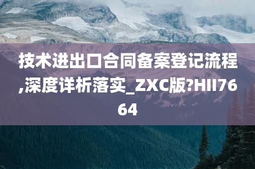 技术进出口合同备案登记流程,深度详析落实_ZXC版?HII7664