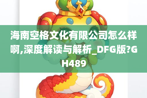 海南空格文化有限公司怎么样啊,深度解读与解析_DFG版?GH489