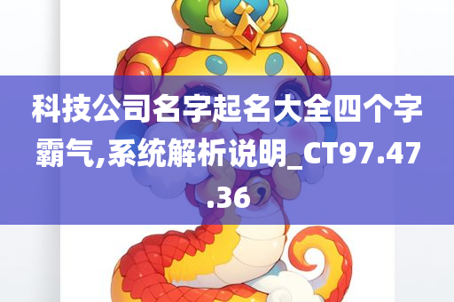 科技公司名字起名大全四个字霸气,系统解析说明_CT97.47.36