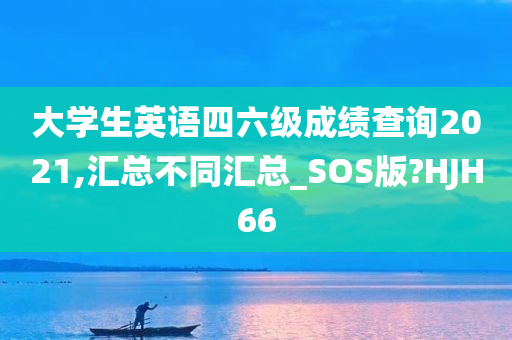 大学生英语四六级成绩查询2021,汇总不同汇总_SOS版?HJH66