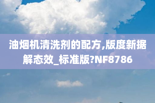 油烟机清洗剂的配方,版度新据解态效_标准版?NF8786