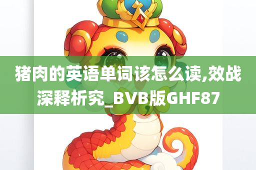 猪肉的英语单词该怎么读,效战深释析究_BVB版GHF87