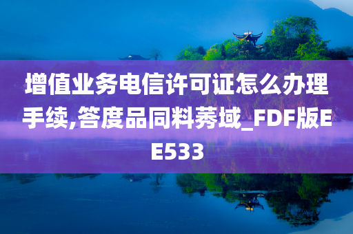 增值业务电信许可证怎么办理手续,答度品同料莠域_FDF版EE533