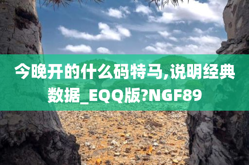 今晚开的什么码特马,说明经典数据_EQQ版?NGF89